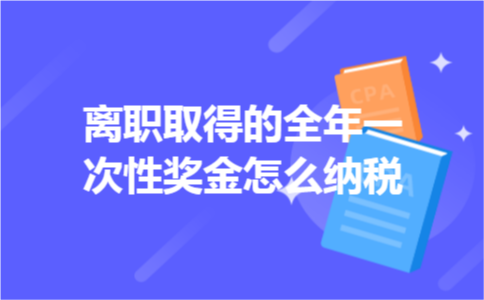 离职取得的全年一次性奖金怎么纳税 离职取得的全年一次性奖金怎么纳税