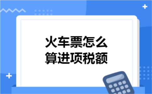 火车票怎么算进项税额