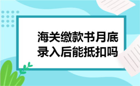 海关缴款书月底录入后能抵扣吗