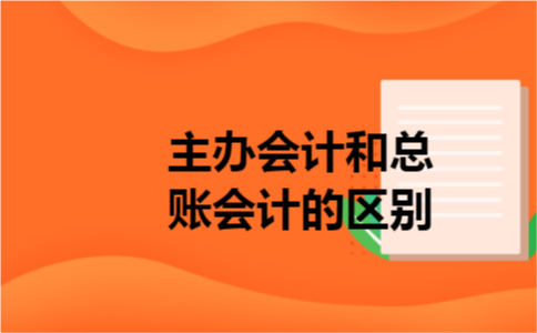 主办会计和总账会计的区别 主办会计和总账会计的区别