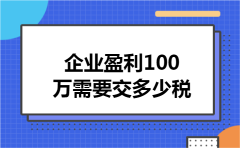 企业盈利100万需要交多少税