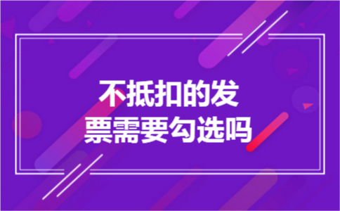 不抵扣的发票需要勾选吗