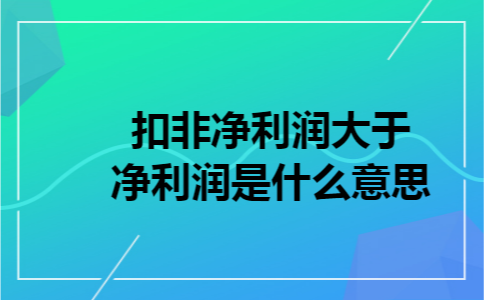 扣非净利润大于净利润是什么意思