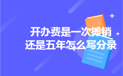 开办费是一次摊销还是五年怎么写分录