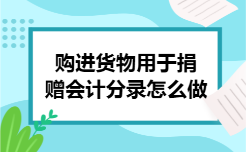 购进货物用于捐赠会计分录怎么做
