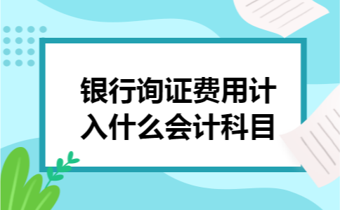 银行询证费用计入什么会计科目：