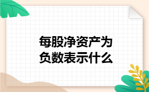 每股净资产为负数表示什么