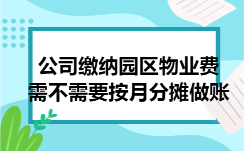 公司缴纳园区物业费需不需要按月分摊做账 公司缴纳园区物业费需不需要按月分摊做账
