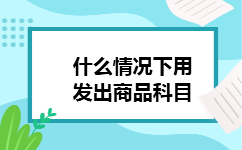 什么情况下用发出商品科目