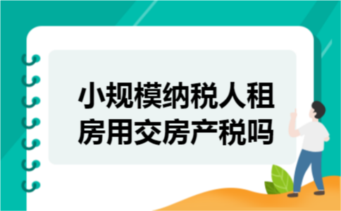 小规模纳税人租房用交房产税吗
