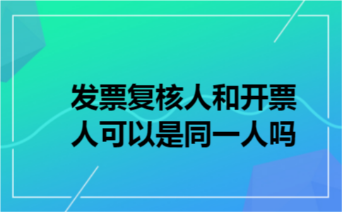 发票复核人和开票人可以是同一人吗