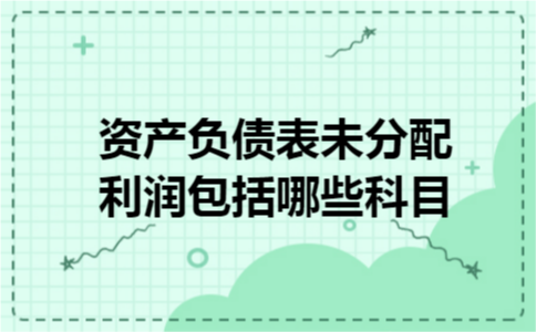 资产负债表未分配利润包括哪些科目