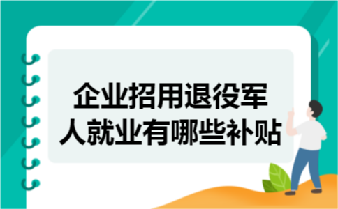 企业招用退役军人就业有哪些补贴