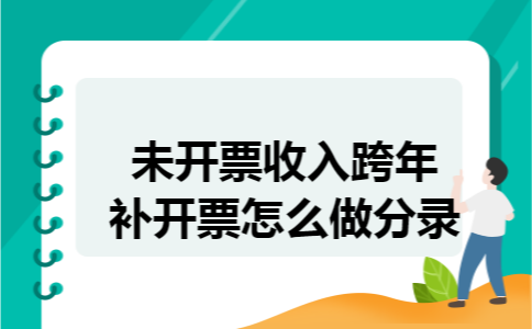 未开票收入跨年补开票怎么做分录