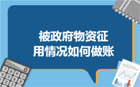 被政府物资征用情况如何做账
