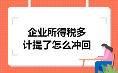 企业所得税多计提了怎么冲回 企业所得税多计提了怎么冲回