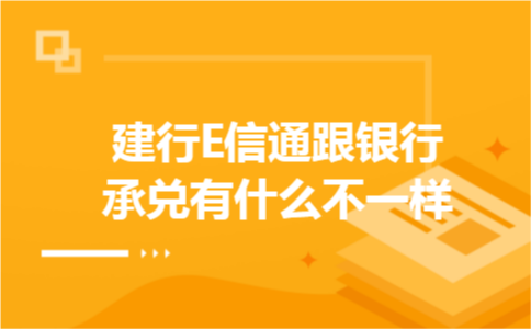 建行E信通跟银行承兑有什么不一样