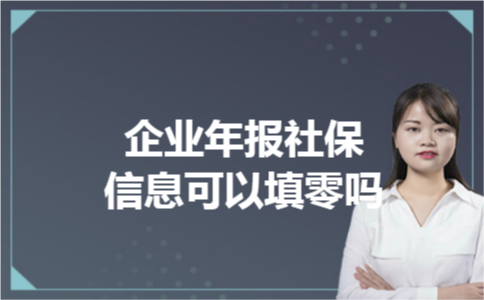 企业年报社保信息可以填零吗 企业年报社保信息可以填零吗