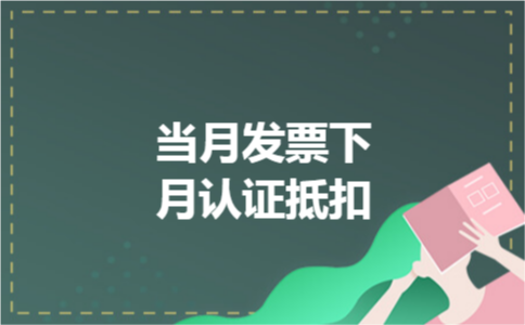 当月发票下月认证抵扣