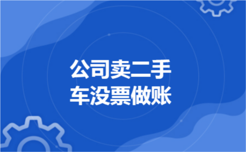 公司卖二手车没票做账