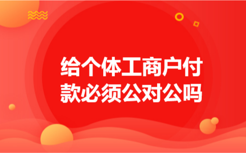 给个体工商户付款必须公对公吗