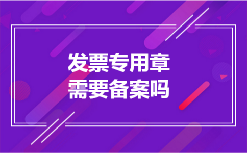 发票专用章需要备案吗