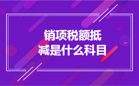 销项税额抵减是什么科目 销项税额抵减是什么科目