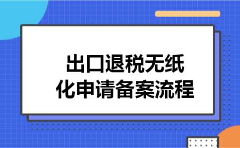 出口退税无纸化申请备案流程