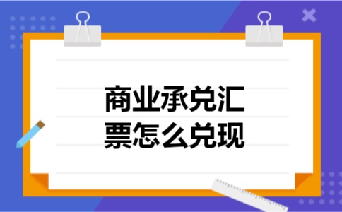 商业承兑汇票怎么兑现