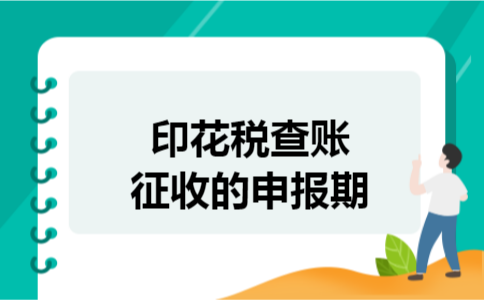 印花税查账征收的申报期 印花税查账征收的申报期