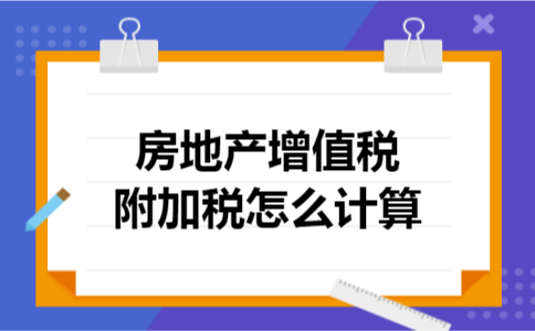 房地产增值税附加税怎么计算 房地产增值税附加税怎么计算