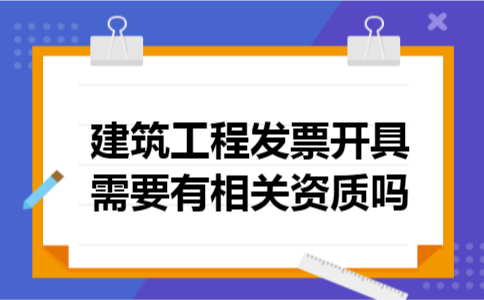 建筑工程发票开具需要有相关资质吗
