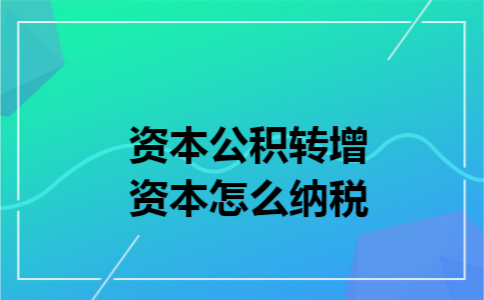 资本公积转增资本怎么纳税