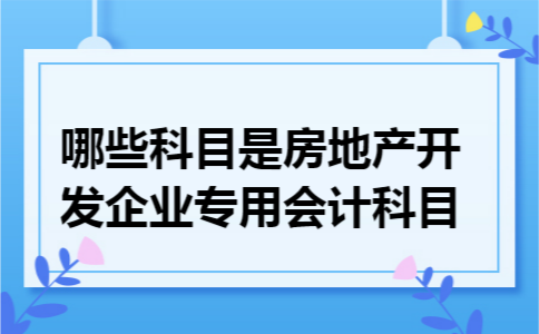 哪些科目是房地产开发企业专用会计科目
