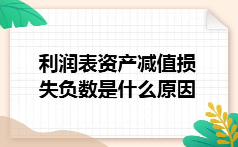 利润表资产减值损失负数是什么原因 利润表资产减值损失负数是什么原因