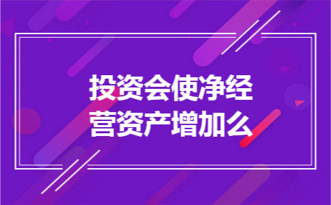 投资会使净经营资产增加么 投资会使净经营资产增加么