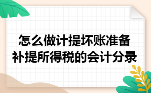 怎么做计提坏账准备补提所得税的会计分录 怎么做计提坏账准备补提所得税的会计分录