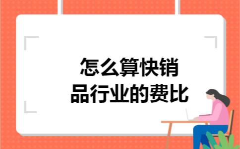 怎么算快销品行业的费比 怎么算快销品行业的费比