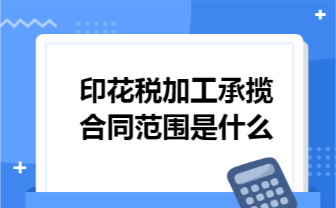 印花税加工承揽合同范围是什么