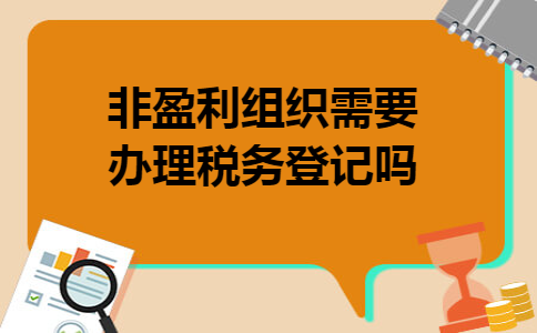 非盈利组织需要办理税务登记吗