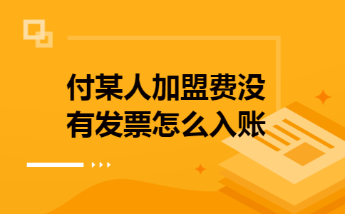 付某人加盟费没有发票怎么入账