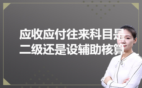 应收应付往来科目是二级还是设辅助核算