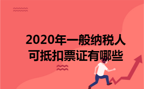 2020年一般纳税人可抵扣票证有哪些