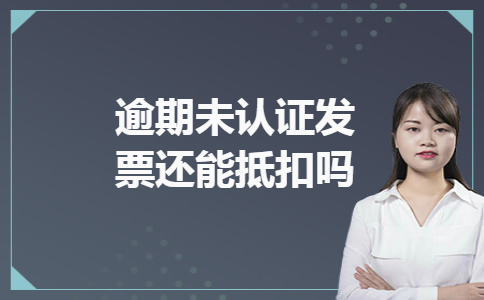 逾期未认证发票还能抵扣吗