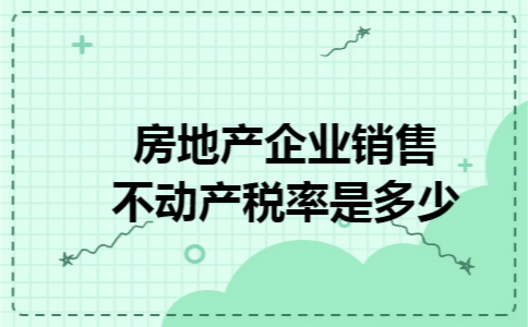 房地产企业销售不动产税率是多少 房地产企业销售不动产税率是多少