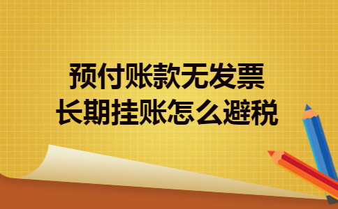 预付账款无发票长期挂账怎么避税