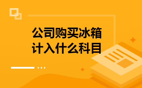 公司购买冰箱计入什么科目