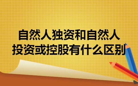 自然人独资和自然人投资或控股有什么区别 自然人独资和自然人投资或控股有什么区别
