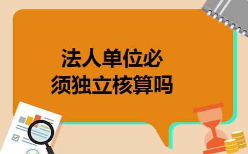 法人单位必须独立核算吗