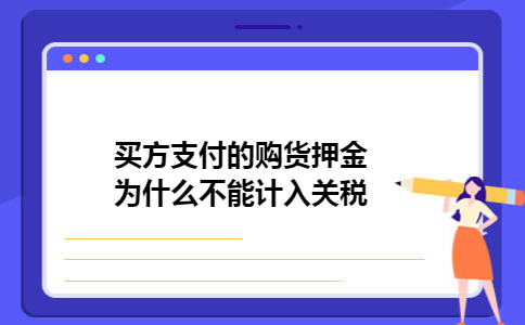  买方支付的购货押金为什么不能计入关税